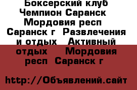 Боксерский клуб Чемпион Саранск - Мордовия респ., Саранск г. Развлечения и отдых » Активный отдых   . Мордовия респ.,Саранск г.